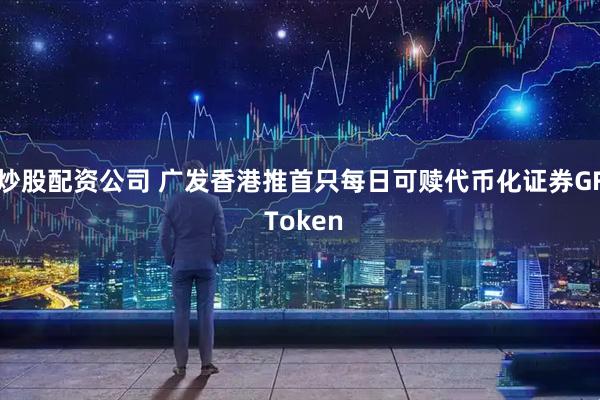 炒股配资公司 广发香港推首只每日可赎代币化证券GF Token