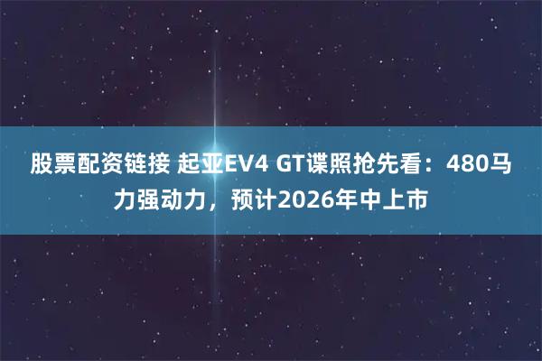 股票配资链接 起亚EV4 GT谍照抢先看：480马力强动力，预计2026年中上市
