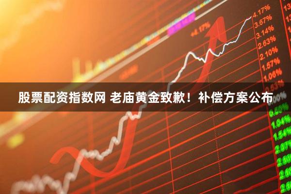 股票配资指数网 老庙黄金致歉！补偿方案公布