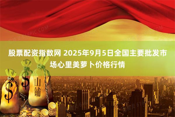 股票配资指数网 2025年9月5日全国主要批发市场心里美萝卜价格行情