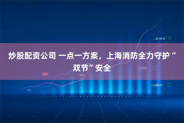 炒股配资公司 一点一方案，上海消防全力守护“双节”安全