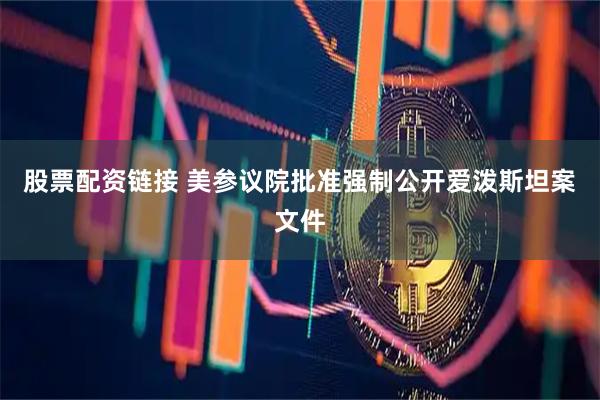 股票配资链接 美参议院批准强制公开爱泼斯坦案文件
