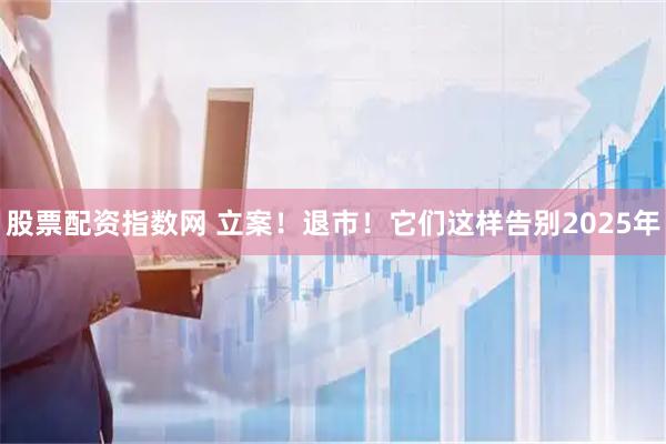 股票配资指数网 立案！退市！它们这样告别2025年